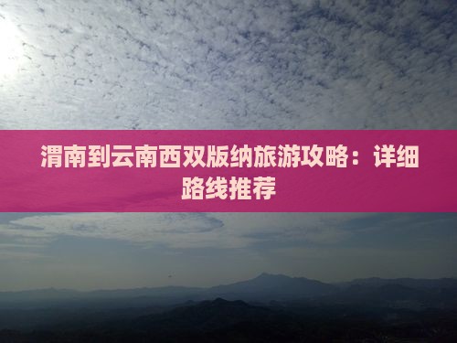 渭南到云南西双版纳攻略 渭南到云南西双版纳攻略