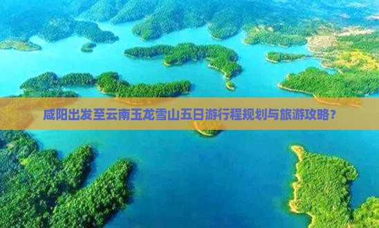 咸阳到云南玉龙雪山五日游