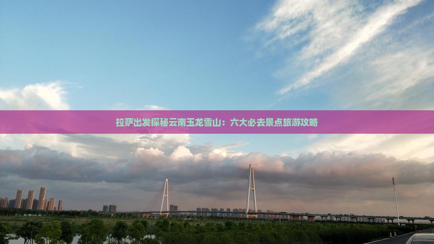 拉萨到云南玉龙雪山必去地 拉萨到云南玉龙雪山必去地