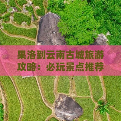 果洛到云南古城哪里玩