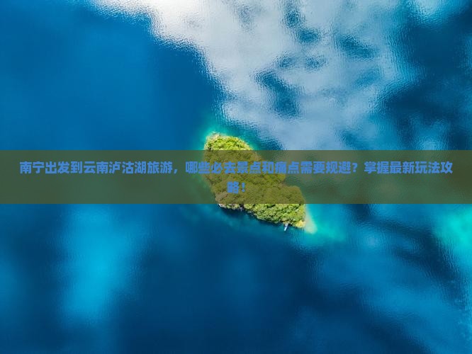 南宁去云南泸沽湖必去地