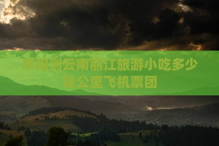 阜阳到云南丽江旅游小吃