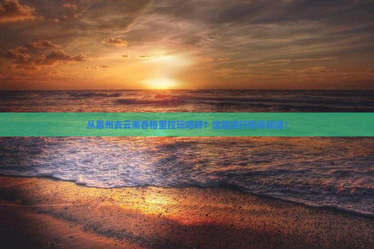 惠州到云南香格里拉哪里玩