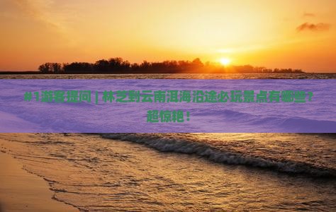 林芝到云南洱海哪里玩