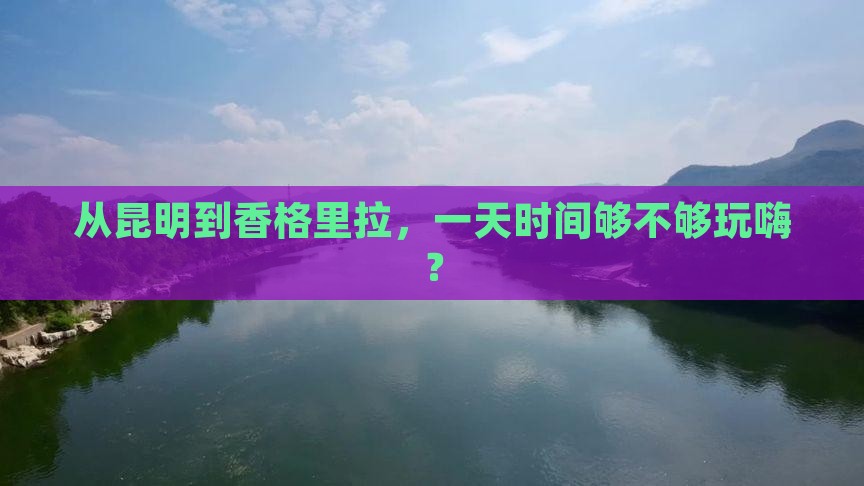 昆明到云南香格里拉一日