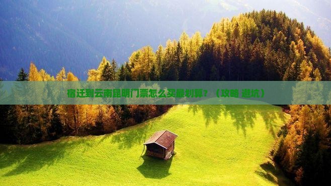 宿迁到云南昆明门票 宿迁到云南昆明门票