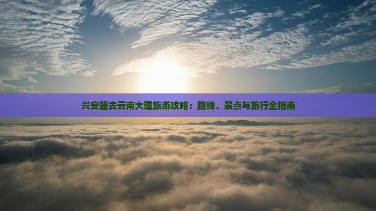 兴安盟去云南大理哪里玩