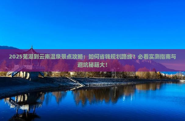芜湖到云南温泉景点