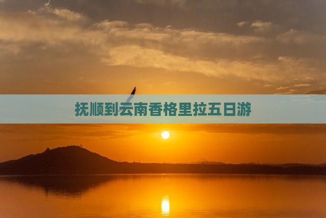 抚顺到云南香格里拉五日游