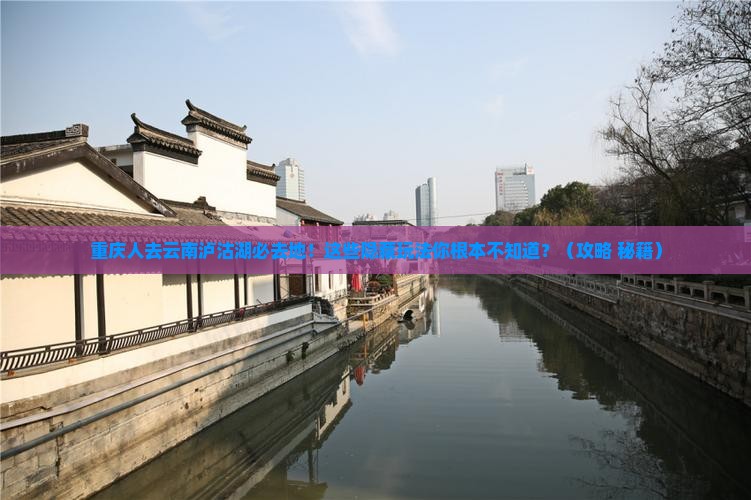 重庆去云南泸沽湖必去地