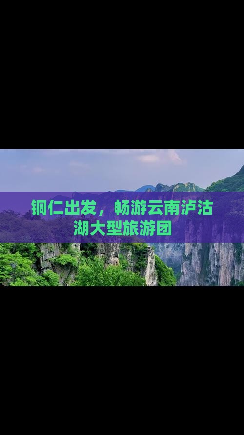 铜仁到云南泸沽湖大型旅游团
