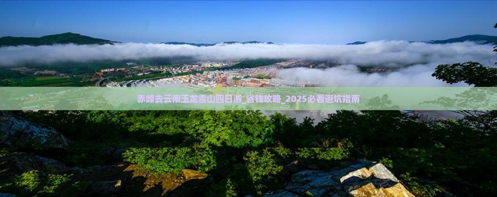 赤峰去云南玉龙雪山四日游 赤峰去云南玉龙雪山四日游