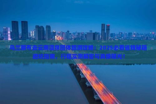 乌兰察布去云南温泉团体旅游