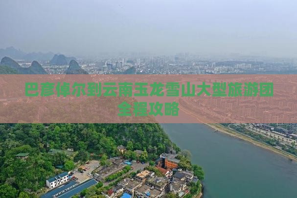 巴彦倬尔到云南玉龙雪山大型旅游团