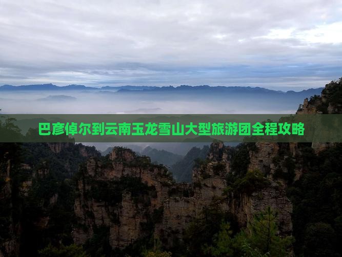 巴彦倬尔到云南玉龙雪山大型旅游团