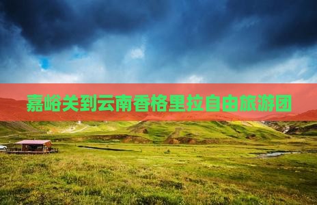 嘉峪关到云南香格里拉自由团