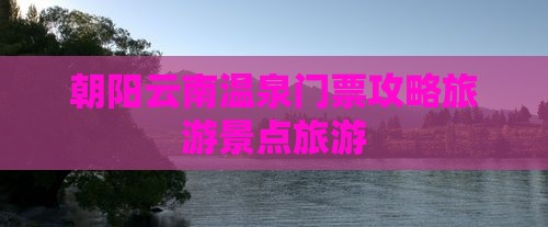 朝阳到云南温泉门票