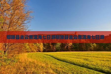 鄢陵县去云南洱海七日游