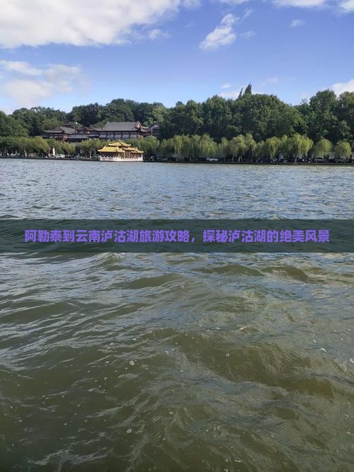 阿勒泰去云南泸沽湖哪里玩