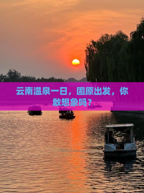 固原到云南温泉一日