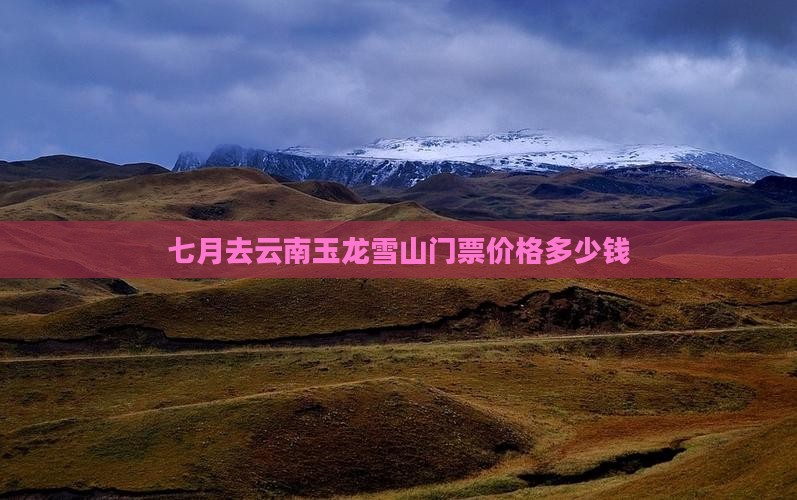 七月去云南玉龙雪山门票