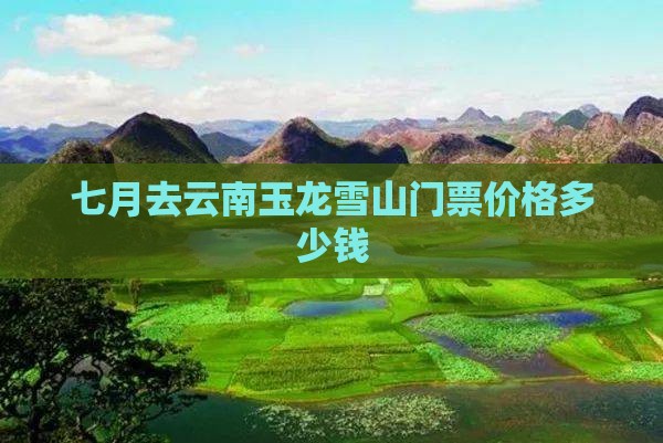 七月去云南玉龙雪山门票