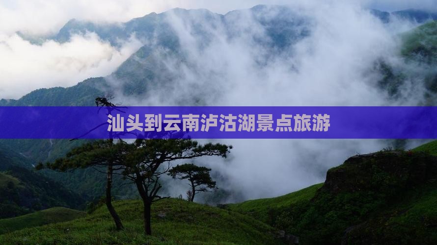汕头到云南泸沽湖景点