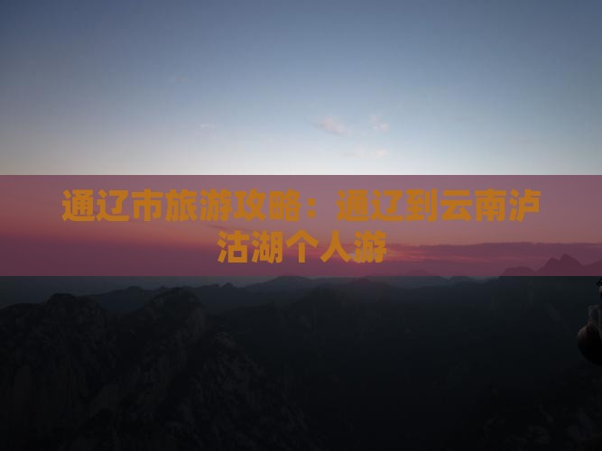 通辽到云南泸沽湖个人游