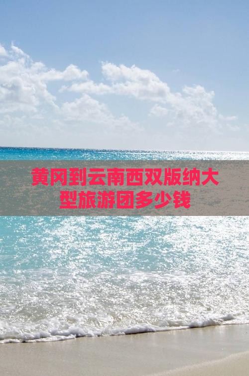 黄冈到云南西双版纳大型旅游团