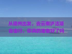 德州到云南泸沽湖自由行