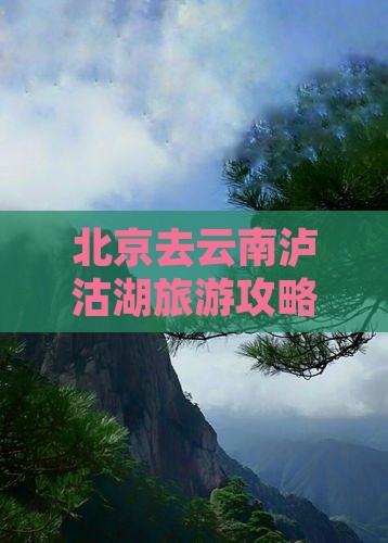 北京去云南泸沽湖必去地