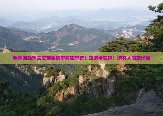 锡林郭勒盟去云南香格里拉哪里玩