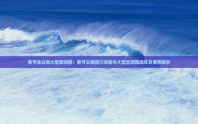 春节去云南大型旅游团