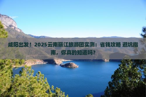 咸阳去云南丽江大型旅游团