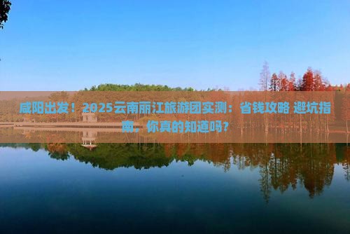 咸阳去云南丽江大型旅游团