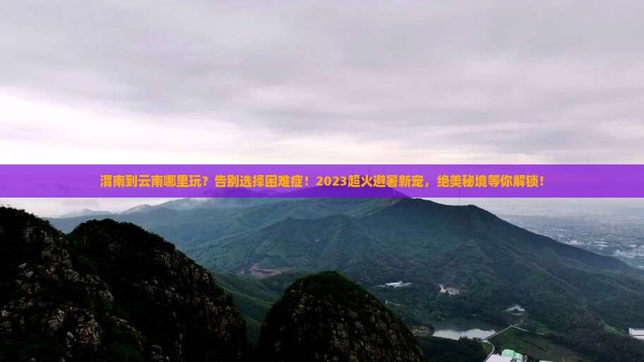 渭南到云南哪里玩