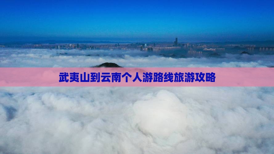 武夷山到云南个人游