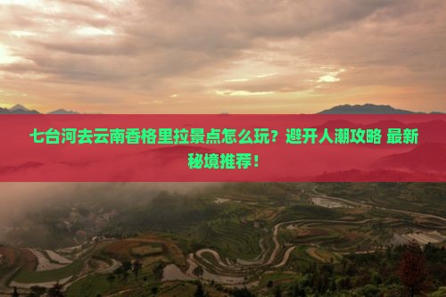 七台河去云南香格里拉景点