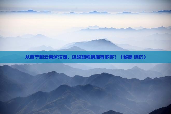西宁到云南泸沽湖景点