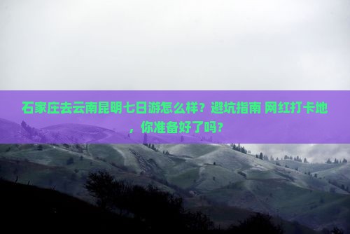 石家庄去云南昆明七日游