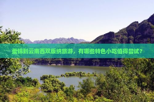 盘锦到云南西双版纳旅游小吃 盘锦到云南西双版纳旅游小吃