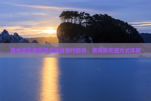 扬州去云南西双版纳自由行