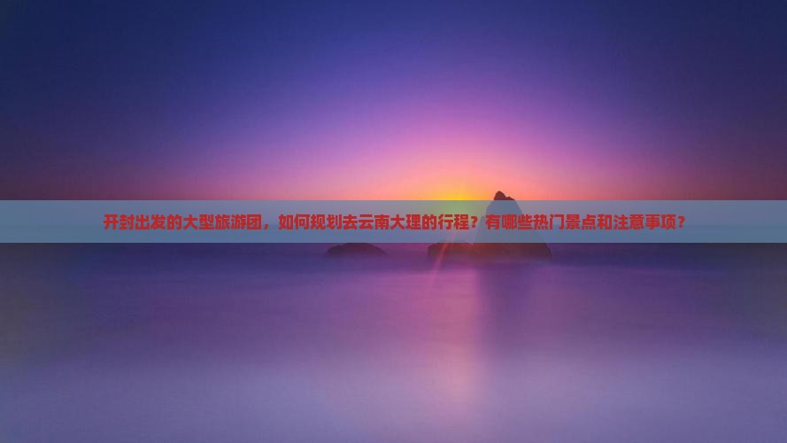 开封到云南大理大型旅游团