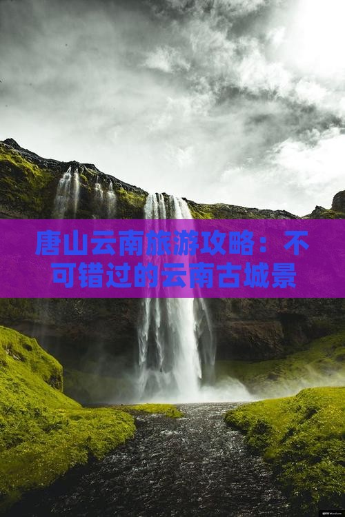 唐山去云南古城哪里玩