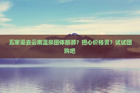 五家渠去云南温泉团体旅游
