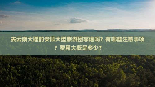 安顺去云南大理大型旅游团 安顺去云南大理大型旅游团