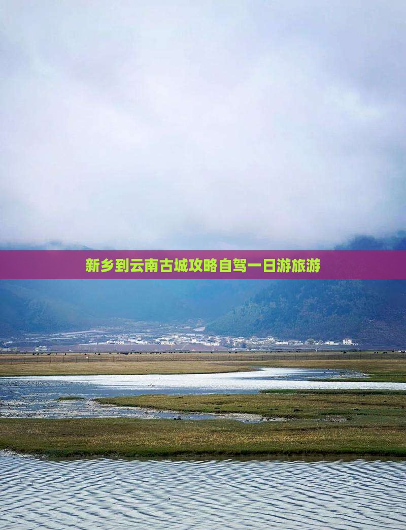 新乡到云南古城攻略 新乡到云南古城攻略