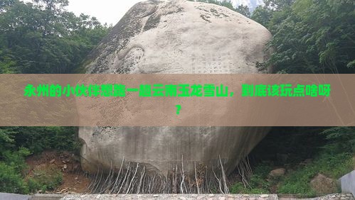 永州到云南玉龙雪山哪里玩