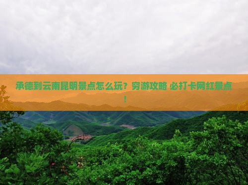 承德到云南昆明景点 承德到云南昆明景点