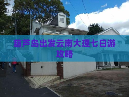 葫芦岛到云南大理七日游
